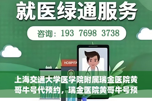 上海交通大学医学院附属瑞金医院黄哥牛号代预约，瑞金医院黄哥牛号预约服务助您轻松就医