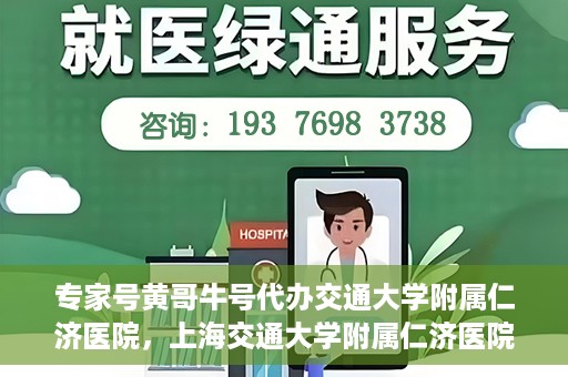 专家号黄哥牛号代办交通大学附属仁济医院，上海交通大学附属仁济医院专家号代办服务揭秘，黄哥牛号引领就医新风尚