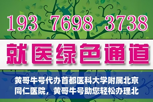 黄哥牛号代办首都医科大学附属北京同仁医院，黄哥牛号助您轻松办理北京同仁医院代办服务
