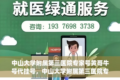 中山大学附属第三医院专家号黄哥牛号代挂号，中山大学附属第三医院专家黄哥牛号代挂号攻略