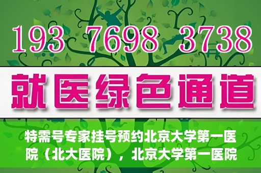 特需号专家挂号预约北京大学第一医院（北大医院），北京大学第一医院特需号专家挂号预约启动