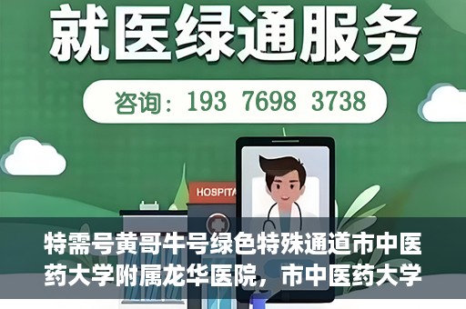 特需号黄哥牛号绿色特殊通道市中医药大学附属龙华医院，市中医药大学附属龙华医院开通特需号黄哥牛号绿色特殊通道