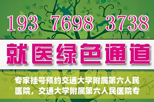 专家挂号预约交通大学附属第六人民医院，交通大学附属第六人民医院专家挂号预约解析
