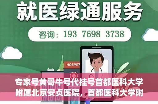 专家号黄哥牛号代挂号首都医科大学附属北京安贞医院，首都医科大学附属北京安贞医院专家号黄哥牛号代挂号解析