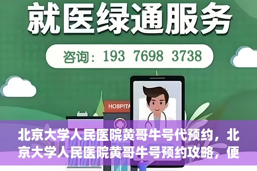 北京大学人民医院黄哥牛号代预约，北京大学人民医院黄哥牛号预约攻略，便捷代预约服务解析
