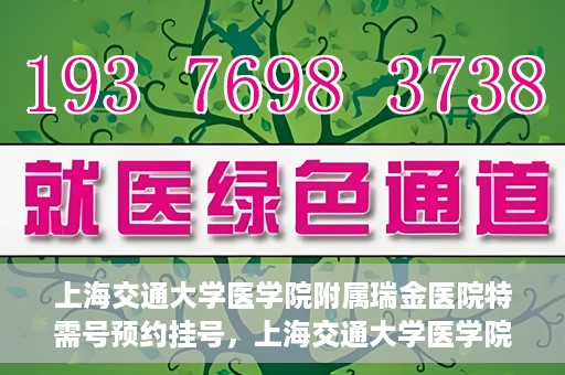上海交通大学医学院附属瑞金医院特需号预约挂号，上海交通大学医学院附属瑞金医院特需号预约挂号攻略