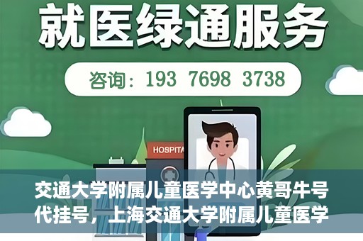 交通大学附属儿童医学中心黄哥牛号代挂号，上海交通大学附属儿童医学中心黄哥牛号代挂号解析与攻略