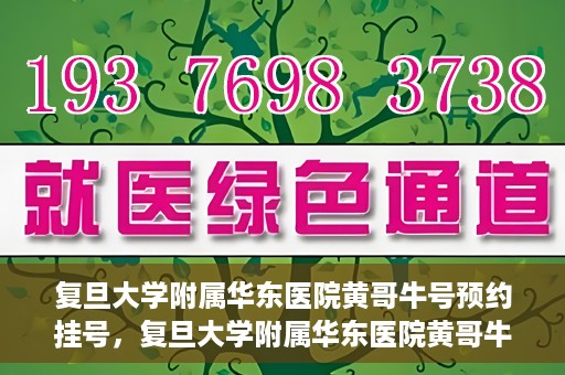 复旦大学附属华东医院黄哥牛号预约挂号，复旦大学附属华东医院黄哥牛号预约挂号攻略解析