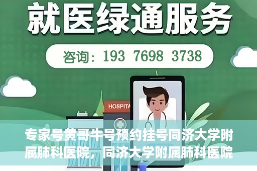 专家号黄哥牛号预约挂号同济大学附属肺科医院，同济大学附属肺科医院专家号黄哥牛号预约挂号指南