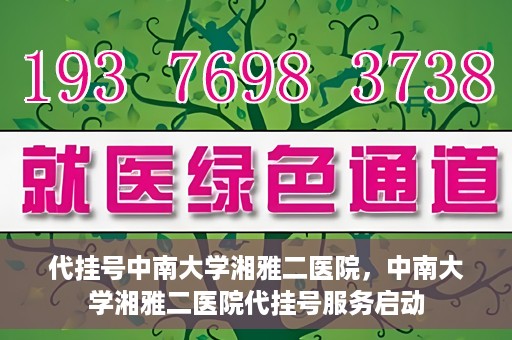 代挂号中南大学湘雅二医院，中南大学湘雅二医院代挂号服务启动