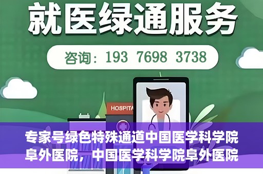 专家号绿色特殊通道中国医学科学院阜外医院，中国医学科学院阜外医院专家号绿色特殊通道揭秘