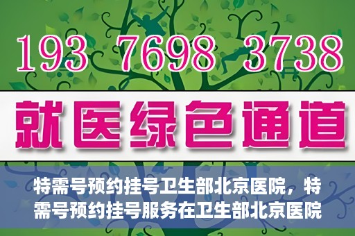 特需号预约挂号卫生部北京医院，特需号预约挂号服务在卫生部北京医院开通