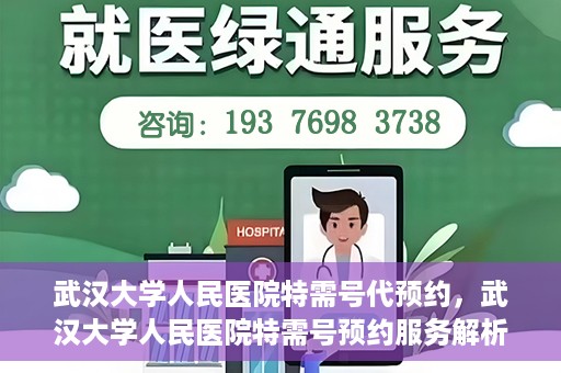 武汉大学人民医院特需号代预约，武汉大学人民医院特需号预约服务解析