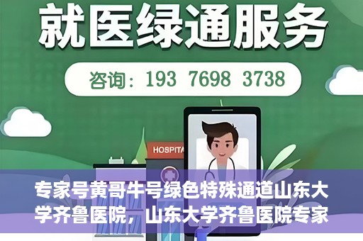 专家号黄哥牛号绿色特殊通道山东大学齐鲁医院，山东大学齐鲁医院专家号黄哥牛号绿色特殊通道揭秘