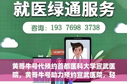 黄哥牛号代预约首都医科大学宣武医院，黄哥牛号助力预约宣武医院，轻松就医体验开启