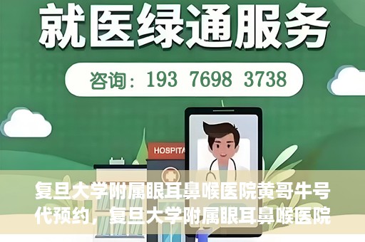 复旦大学附属眼耳鼻喉医院黄哥牛号代预约，复旦大学附属眼耳鼻喉医院黄哥牛号预约服务启动