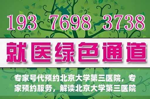 专家号代预约北京大学第三医院，专家预约服务，解读北京大学第三医院的医疗预约攻略