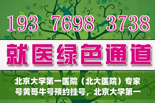 北京大学第一医院（北大医院）专家号黄哥牛号预约挂号，北京大学第一医院（北大医院）黄哥专家号预约挂号攻略