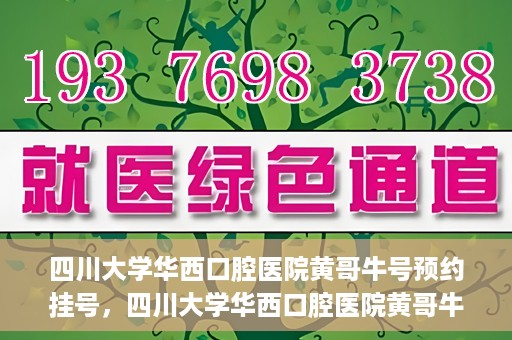 四川大学华西口腔医院黄哥牛号预约挂号，四川大学华西口腔医院黄哥牛号预约挂号攻略，轻松挂号，无忧就医体验