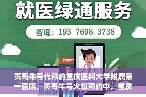 黄哥牛号代预约重庆医科大学附属第一医院，黄哥牛号火爆预约中，重庆医科大学附属第一医院开启预约新纪元