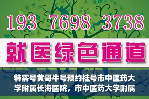 特需号黄哥牛号预约挂号市中医药大学附属长海医院，市中医药大学附属长海医院特需号黄哥牛号预约挂号指南