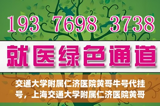 交通大学附属仁济医院黄哥牛号代挂号，上海交通大学附属仁济医院黄哥牛号代挂号背后的故事