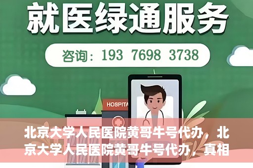 北京大学人民医院黄哥牛号代办，北京大学人民医院黄哥牛号代办，真相揭秘与深度解读