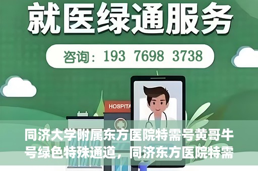 同济大学附属东方医院特需号黄哥牛号绿色特殊通道，同济东方医院特需号黄哥牛号，绿色特殊通道的独家解读