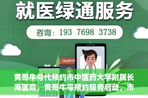 黄哥牛号代预约市中医药大学附属长海医院，黄哥牛号预约服务启动，市中医药大学附属长海医院开启预约新模式