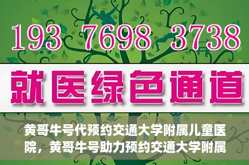 黄哥牛号代预约交通大学附属儿童医院，黄哥牛号助力预约交通大学附属儿童医院专业服务