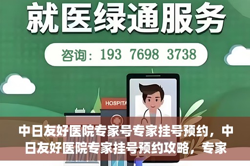 中日友好医院专家号专家挂号预约，中日友好医院专家挂号预约攻略，专家号预约详解