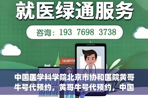 中国医学科学院北京市协和医院黄哥牛号代预约，黄哥牛号代预约，中国医学科学院北京市协和医院挂号新途径探索