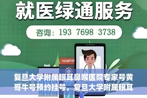 复旦大学附属眼耳鼻喉医院专家号黄哥牛号预约挂号，复旦大学附属眼耳鼻喉医院专家黄哥牛号预约挂号攻略