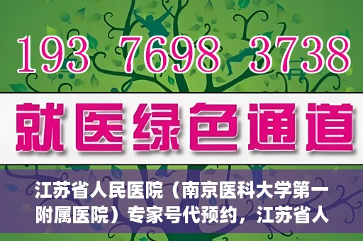 江苏省人民医院（南京医科大学第一附属医院）专家号代预约，江苏省人民医院专家号预约挂号攻略，一站式解决您的就医难题