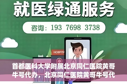 首都医科大学附属北京同仁医院黄哥牛号代办，北京同仁医院黄哥牛号代办，专业信赖的医疗服务新探