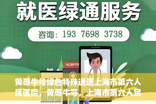 黄哥牛号绿色特殊通道上海市第六人民医院，黄哥牛号，上海市第六人民医院绿色特殊通道揭秘
