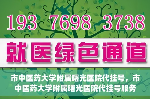市中医药大学附属曙光医院代挂号，市中医药大学附属曙光医院代挂号服务详解