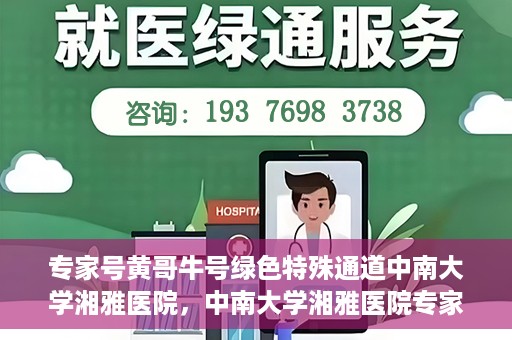 专家号黄哥牛号绿色特殊通道中南大学湘雅医院，中南大学湘雅医院专家号黄哥牛号绿色特殊通道揭秘
