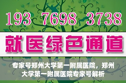 专家号郑州大学第一附属医院，郑州大学第一附属医院专家号解析