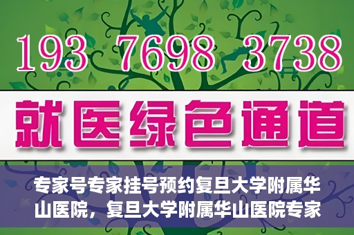 专家号专家挂号预约复旦大学附属华山医院，复旦大学附属华山医院专家号预约挂号攻略