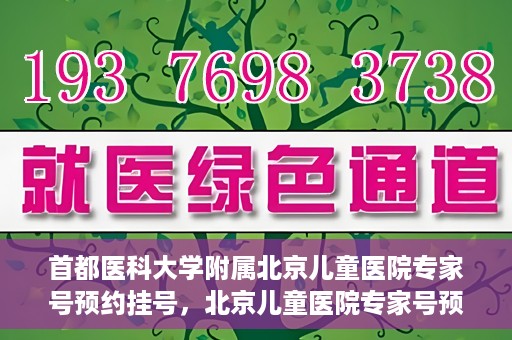 首都医科大学附属北京儿童医院专家号预约挂号，北京儿童医院专家号预约挂号攻略，专业医疗，一键预约