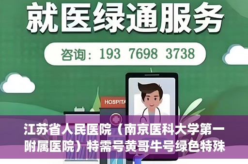 江苏省人民医院（南京医科大学第一附属医院）特需号黄哥牛号绿色特殊通道，江苏省人民医院特需号黄哥牛号绿色就医通道揭秘