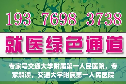 专家号交通大学附属第一人民医院，专家解读，交通大学附属第一人民医院的医疗技术与服务