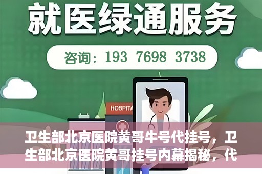 卫生部北京医院黄哥牛号代挂号，卫生部北京医院黄哥挂号内幕揭秘，代挂号背后的故事