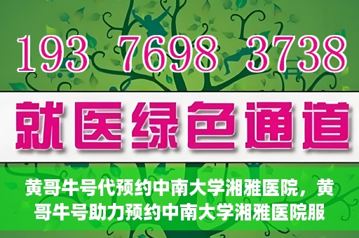 黄哥牛号代预约中南大学湘雅医院，黄哥牛号助力预约中南大学湘雅医院服务