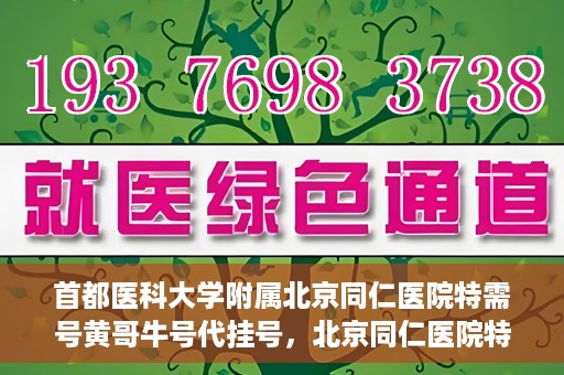 首都医科大学附属北京同仁医院特需号黄哥牛号代挂号，北京同仁医院特需号专家黄哥牛号代挂号服务解析