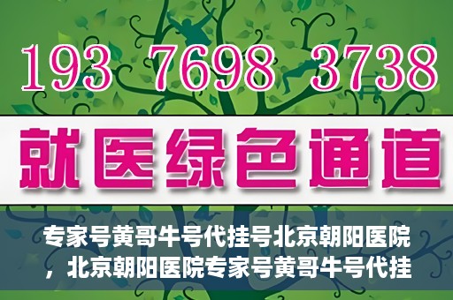 专家号黄哥牛号代挂号北京朝阳医院，北京朝阳医院专家号黄哥牛号代挂号解析