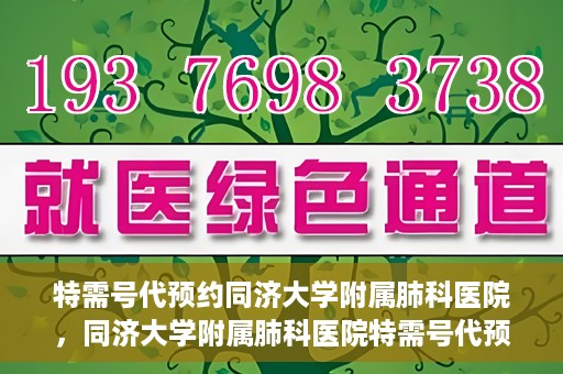 特需号代预约同济大学附属肺科医院，同济大学附属肺科医院特需号代预约服务启动