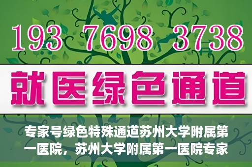 专家号绿色特殊通道苏州大学附属第一医院，苏州大学附属第一医院专家号绿色特殊通道解析
