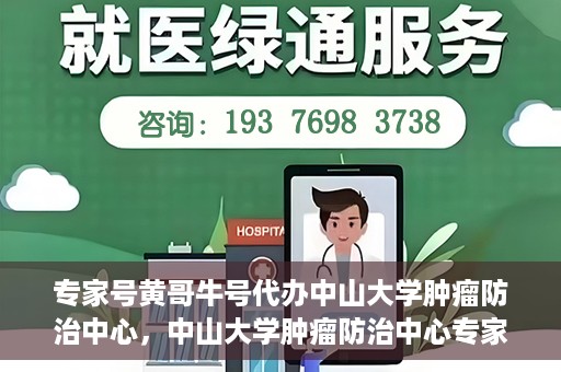 专家号黄哥牛号代办中山大学肿瘤防治中心，中山大学肿瘤防治中心专家号黄哥牛号代办服务揭秘